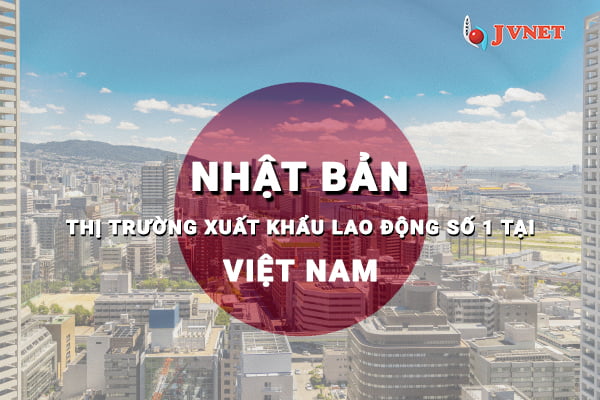 Nhật Bản - Thị trường XKLĐ số 1 tại Việt Nam