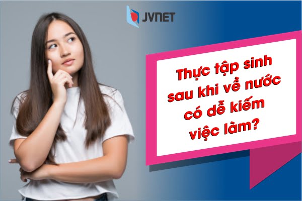 Thực tập sinh về nước có dễ kiếm việc làm