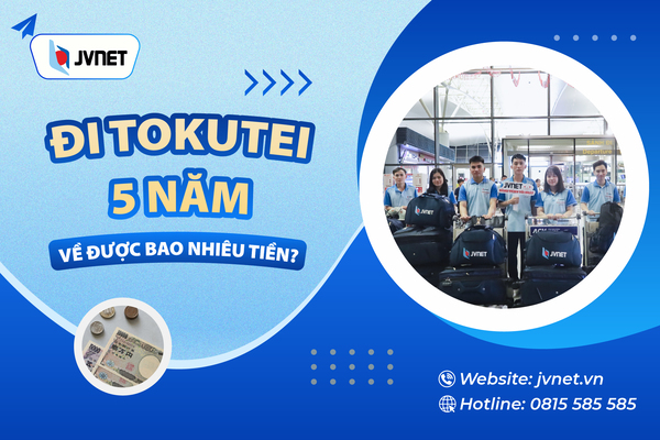 Đi tokutei 5 năm về được bao nhiêu tiền