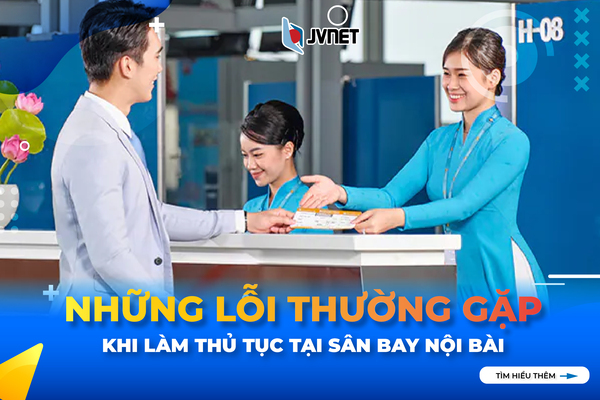 Những lỗi thường gặp khi làm thủ tục tại sân bay Nội Bài