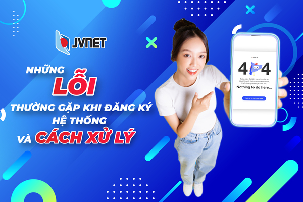 Cách xử lý lỗi khi đăng ký hệ thống thành viên JVNET